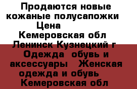 Продаются новые кожаные полусапожки › Цена ­ 2 500 - Кемеровская обл., Ленинск-Кузнецкий г. Одежда, обувь и аксессуары » Женская одежда и обувь   . Кемеровская обл.